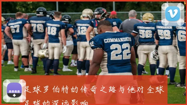 足球罗伯特的传奇之路与他对全球足球的深远影响