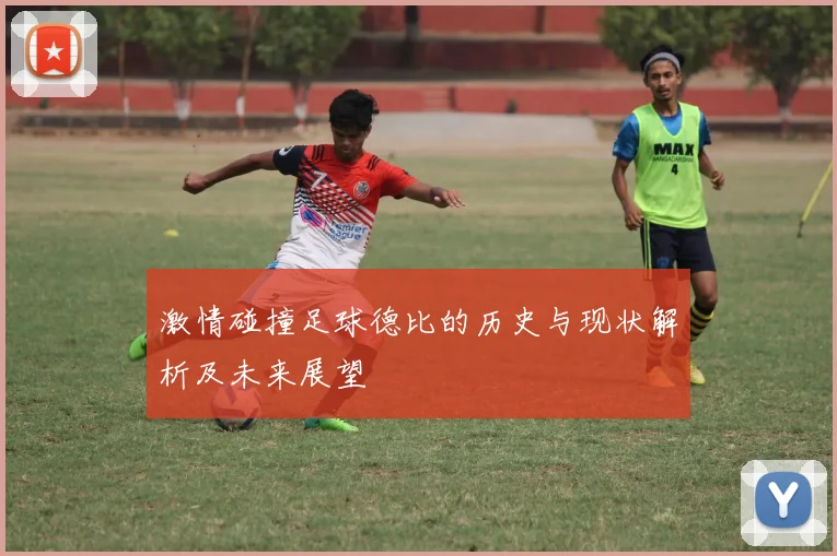 激情碰撞足球德比的历史与现状解析及未来展望