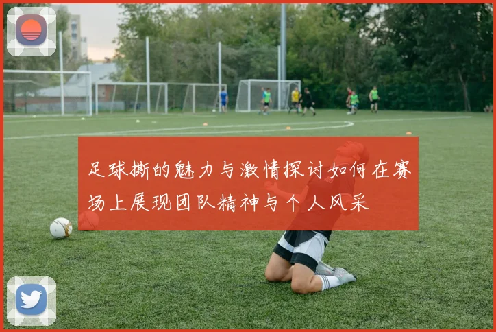 足球撕的魅力与激情探讨如何在赛场上展现团队精神与个人风采