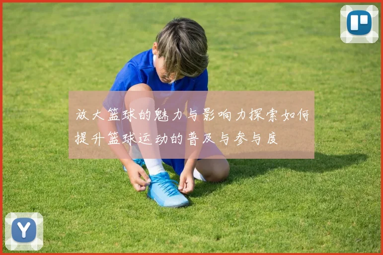 放大篮球的魅力与影响力探索如何提升篮球运动的普及与参与度