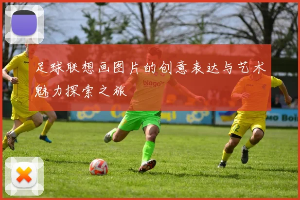 足球联想画图片的创意表达与艺术魅力探索之旅