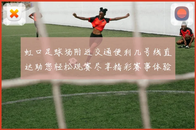 虹口足球场附近交通便利几号线直达助您轻松观赛尽享精彩赛事体验