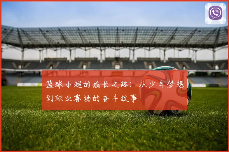 篮球小超的成长之路：从少年梦想到职业赛场的奋斗故事