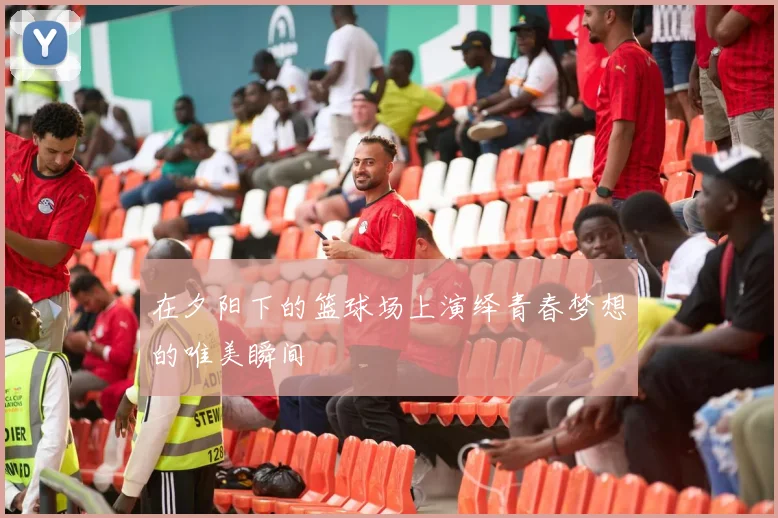 在夕阳下的篮球场上演绎青春梦想的唯美瞬间