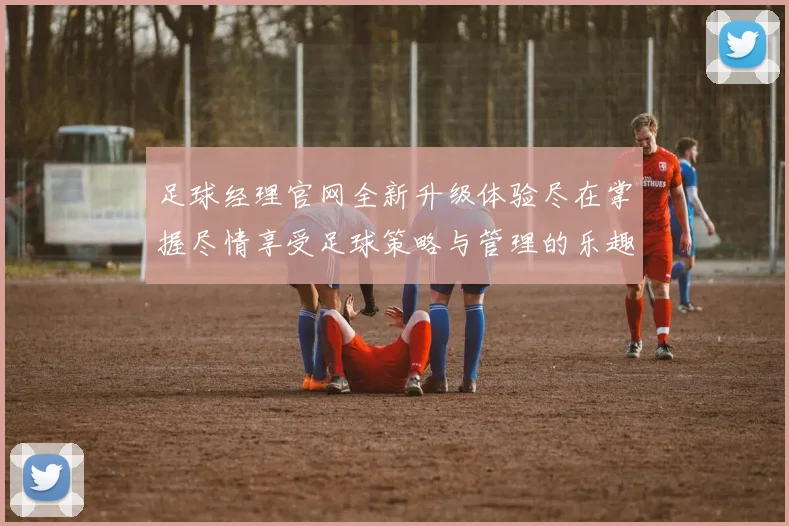 足球经理官网全新升级体验尽在掌握尽情享受足球策略与管理的乐趣