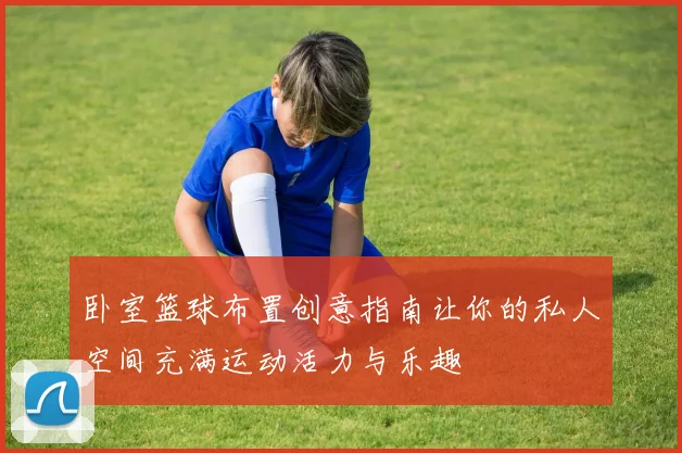 卧室篮球布置创意指南让你的私人空间充满运动活力与乐趣